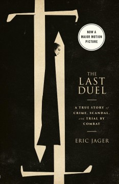 The last duel : a true story of crime, scandal, and trial by combat in Medieval France  Cover Image